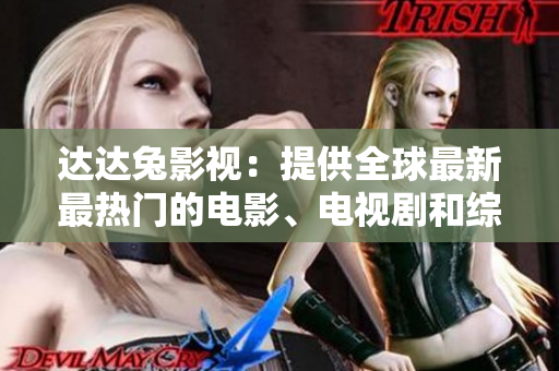 达达兔影视：提供全球最新最热门的电影、电视剧和综艺节目！