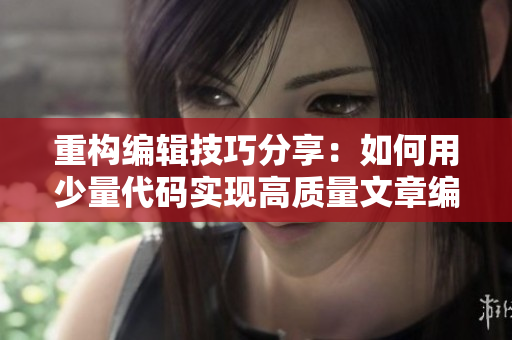 重构编辑技巧分享：如何用少量代码实现高质量文章编辑 