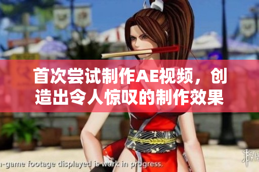 首次尝试制作AE视频，创造出令人惊叹的制作效果
