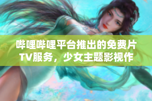 哔哩哔哩平台推出的免费片TV服务，少女主题影视作品限时免费观看