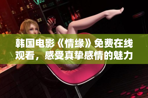 韩国电影《情缘》免费在线观看，感受真挚感情的魅力