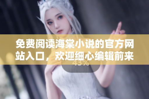 免费阅读海棠小说的官方网站入口，欢迎细心编辑前来畅游！