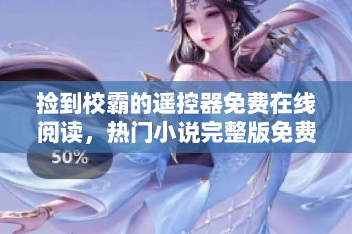 捡到校霸的遥控器免费在线阅读，热门小说完整版免费阅读推荐