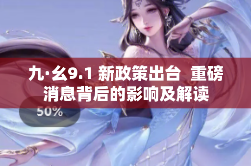 九·幺9.1 新政策出台  重磅消息背后的影响及解读