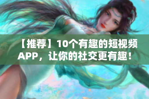 【推荐】10个有趣的短视频APP,让你的社交更有趣! 【推荐】10个有趣的短视频APP,让你的社交更有趣!