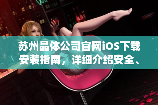 苏州晶体公司官网iOS下载安装指南，详细介绍安全、便捷的操作步骤(1)