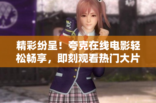 精彩纷呈！夸克在线电影轻松畅享，即刻观看热门大片