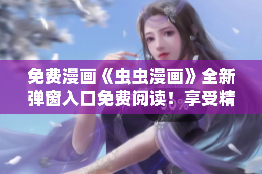 免费漫画《虫虫漫画》全新弹窗入口免费阅读！享受精彩漫画无广告体验