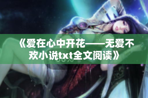 《爱在心中开花——无爱不欢小说txt全文阅读》