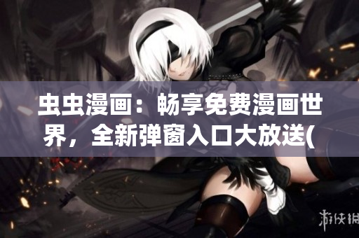 虫虫漫画：畅享免费漫画世界，全新弹窗入口大放送(1)