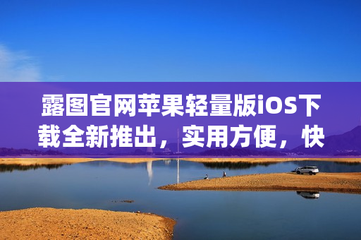 露图官网苹果轻量版iOS下载全新推出，实用方便，快速安全！(1)