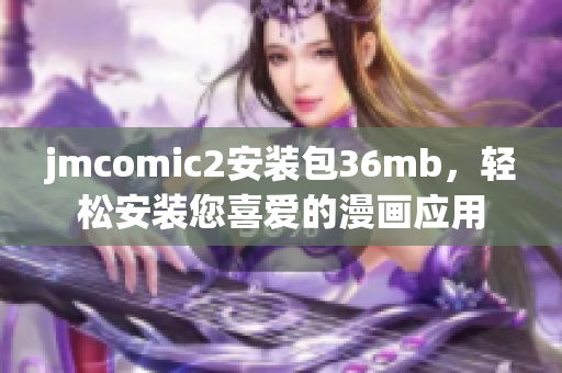 jmcomic2安装包36mb，轻松安装您喜爱的漫画应用