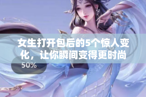 女生打开包后的5个惊人变化，让你瞬间变得更时尚