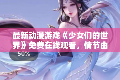 最新动漫游戏《少女们的世界》免费在线观看，情节曲折令人心动！