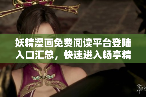 妖精漫画免费阅读平台登陆入口汇总，快速进入畅享精彩漫画故事！
