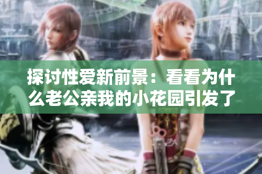 探讨性爱新前景：看看为什么老公亲我的小花园引发了如此激烈反响