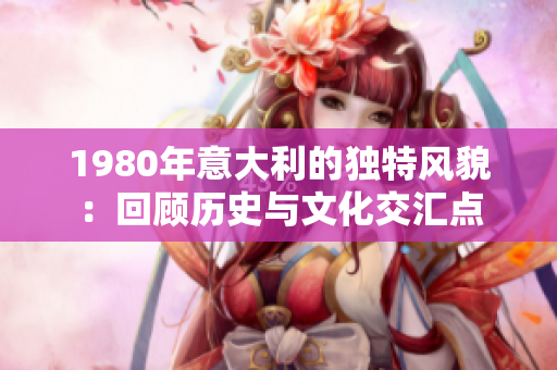 1980年意大利的独特风貌：回顾历史与文化交汇点