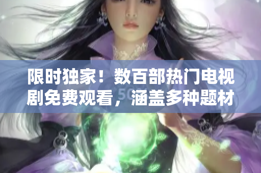 限时独家！数百部热门电视剧免费观看，涵盖多种题材！