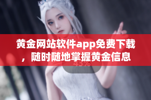 黄金网站软件app免费下载，随时随地掌握黄金信息