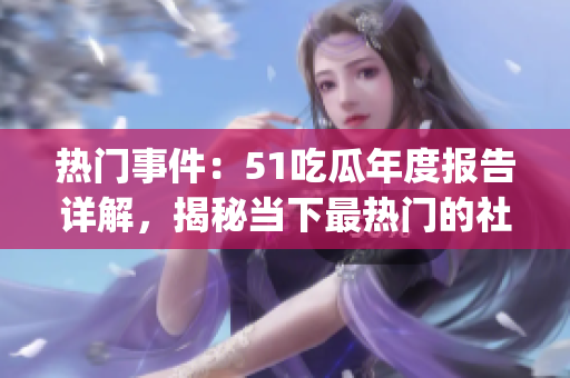 热门事件：51吃瓜年度报告详解，揭秘当下最热门的社会话题(1)