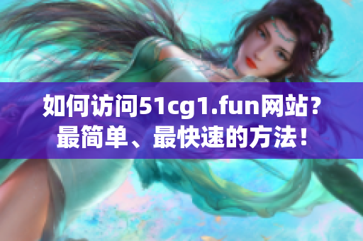 如何访问51cg1.fun网站？最简单、最快速的方法！