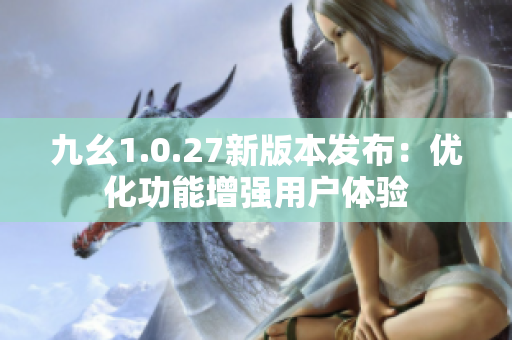 九幺1.0.27新版本发布：优化功能增强用户体验