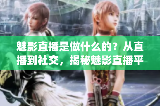 魅影直播是做什么的？从直播到社交，揭秘魅影直播平台的魅力(1)