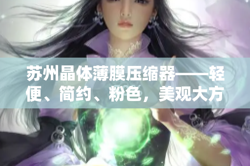 苏州晶体薄膜压缩器——轻便、简约、粉色，美观大方