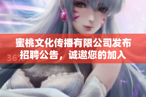蜜桃文化传播有限公司发布招聘公告，诚邀您的加入