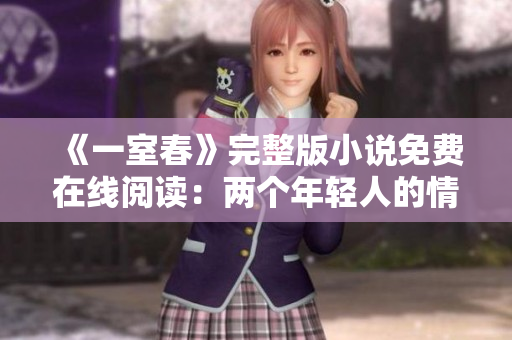 《一室春》完整版小说免费在线阅读：两个年轻人的情感故事
