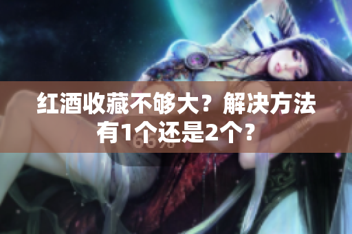 红酒收藏不够大？解决方法有1个还是2个？