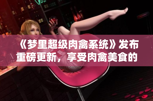 《梦里超级肉禽系统》发布重磅更新，享受肉禽美食的全新体验！