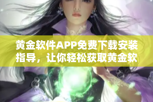 黄金软件APP免费下载安装指导，让你轻松获取黄金软件服务