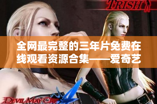 全网最完整的三年片免费在线观看资源合集——爱奇艺大片无限免费看
