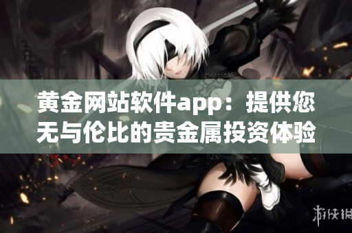 黄金网站软件app：提供您无与伦比的贵金属投资体验