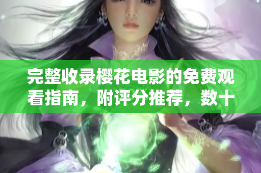 完整收录樱花电影的免费观看指南，附评分推荐，数十部精选佳作等你来看！