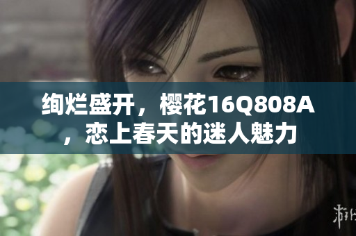 绚烂盛开，樱花16Q808A，恋上春天的迷人魅力