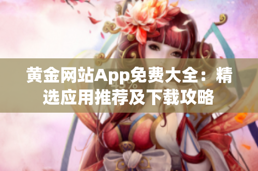 黄金网站App免费大全：精选应用推荐及下载攻略
