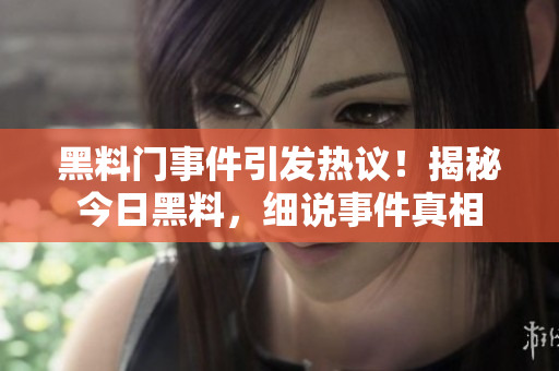 黑料门事件引发热议！揭秘今日黑料，细说事件真相