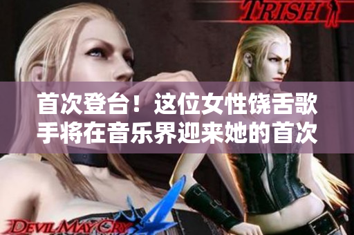 首次登台！这位女性饶舌歌手将在音乐界迎来她的首次亮相