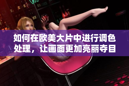 如何在欧美大片中进行调色处理，让画面更加亮丽夺目