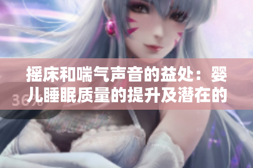 摇床和喘气声音的益处：婴儿睡眠质量的提升及潜在的健康益处