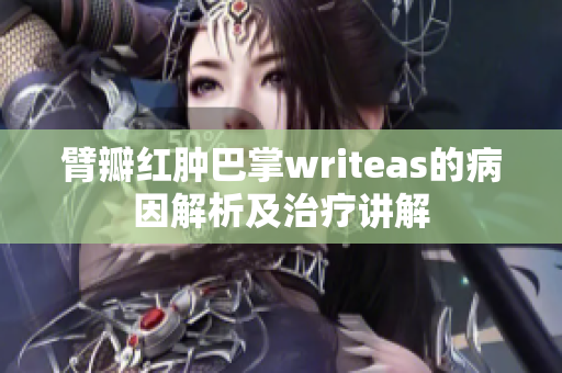 臂瓣红肿巴掌writeas的病因解析及治疗讲解