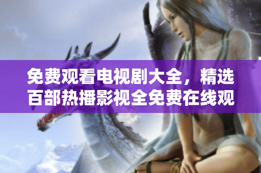 免费观看电视剧大全，精选百部热播影视全免费在线观看