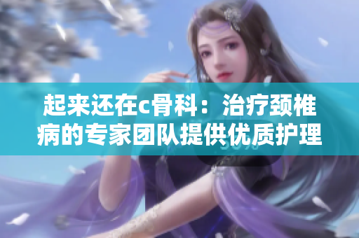 起来还在c骨科：治疗颈椎病的专家团队提供优质护理