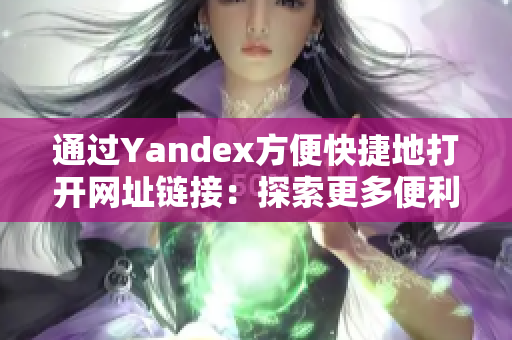 通过Yandex方便快捷地打开网址链接：探索更多便利之门