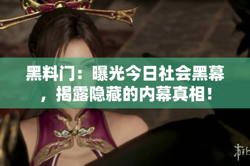 黑料门：曝光今日社会黑幕，揭露隐藏的内幕真相！