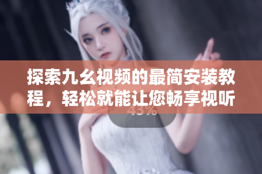 探索九幺视频的最简安装教程，轻松就能让您畅享视听盛宴