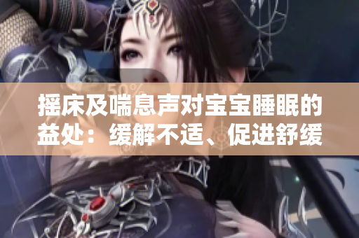 摇床及喘息声对宝宝睡眠的益处：缓解不适、促进舒缓与安宁