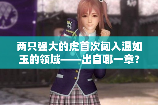 两只强大的虎首次闯入温如玉的领域——出自哪一章？